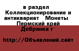  в раздел : Коллекционирование и антиквариат » Монеты . Пермский край,Добрянка г.